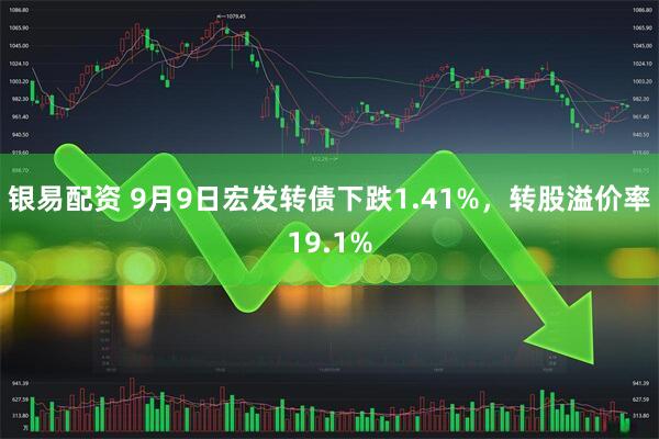 银易配资 9月9日宏发转债下跌1.41%，转股溢价率19.1%