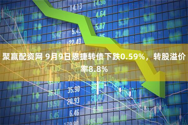 聚赢配资网 9月9日恩捷转债下跌0.59%，转股溢价率8.8%