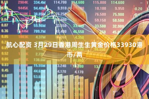 航心配资 3月29日香港周生生黄金价格33930港币/两