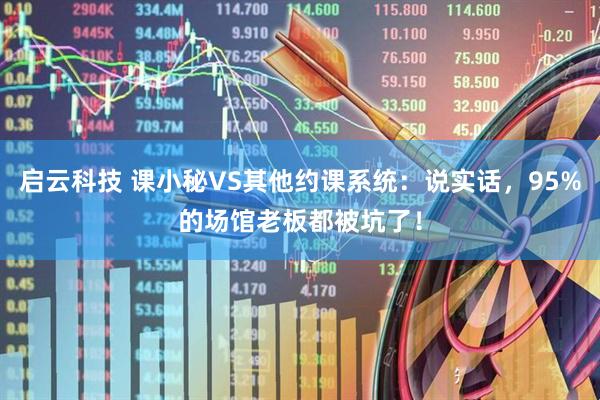 启云科技 课小秘VS其他约课系统：说实话，95%的场馆老板都被坑了！