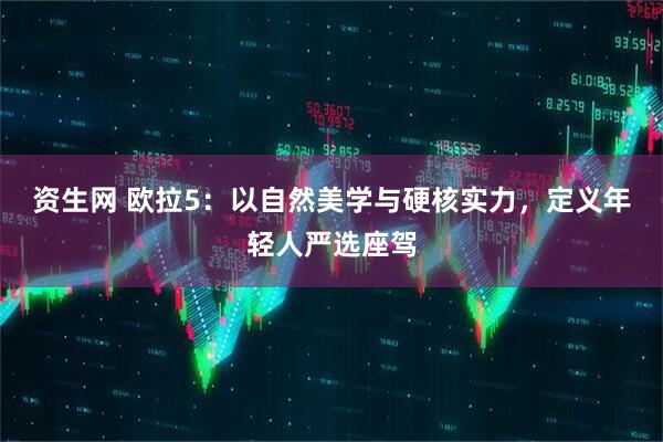 资生网 欧拉5:以自然美学与硬核实力,定义年轻人严选座驾